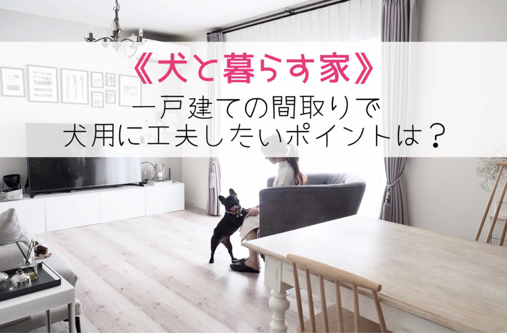 犬と暮らす家】間取りで工夫したポイント3選! 後悔しないおしゃれな